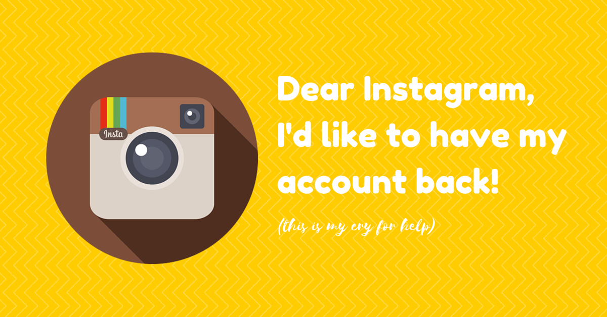 Dear Instagram, Please give me my account back