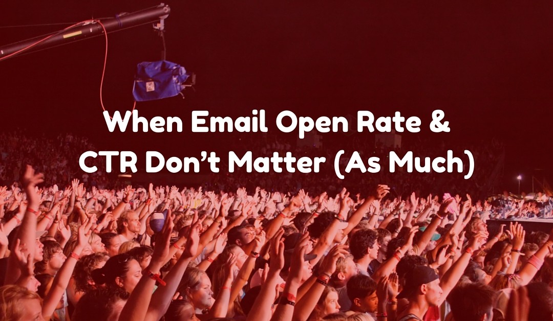 When Email Open Rate & CTR Don’t Matter (As Much)